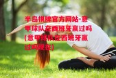 半岛棋牌官方网站-意甲球队在西班牙赢过吗(意甲球队在西班牙赢过吗现在)