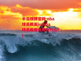 半岛棋牌官网-nba球员戴面ju(nba球员戴面具是为什么?)