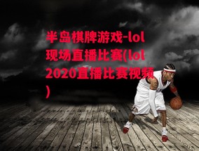 半岛棋牌游戏-lol现场直播比赛(lol2020直播比赛视频)